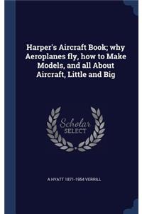 Harper's Aircraft Book; why Aeroplanes fly, how to Make Models, and all About Aircraft, Little and Big