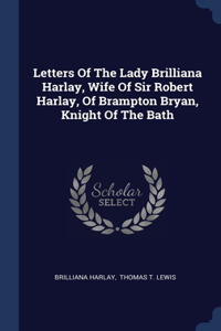 Letters Of The Lady Brilliana Harlay, Wife Of Sir Robert Harlay, Of Brampton Bryan, Knight Of The Bath