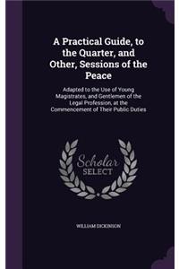 Practical Guide, to the Quarter, and Other, Sessions of the Peace