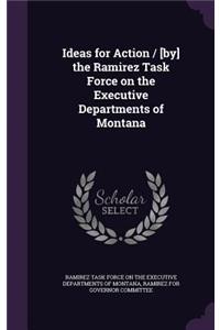 Ideas for Action / [By] the Ramirez Task Force on the Executive Departments of Montana