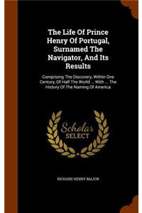 The Life Of Prince Henry Of Portugal, Surnamed The Navigator, And Its Results