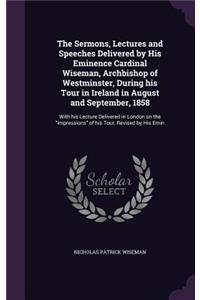 Sermons, Lectures and Speeches Delivered by His Eminence Cardinal Wiseman, Archbishop of Westminster, During his Tour in Ireland in August and September, 1858