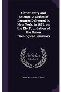 Christianity and Science. A Series of Lectures Delivered in New York, in 1874, on the Ely Foundation of the Union Theological Seminary