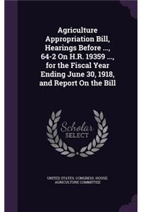 Agriculture Appropriation Bill, Hearings Before ..., 64-2 on H.R. 19359 ..., for the Fiscal Year Ending June 30, 1918, and Report on the Bill