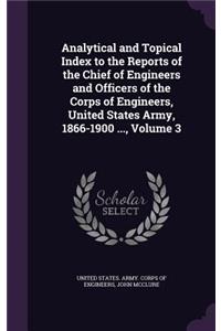 Analytical and Topical Index to the Reports of the Chief of Engineers and Officers of the Corps of Engineers, United States Army, 1866-1900 ..., Volume 3