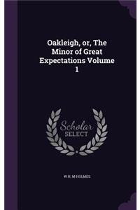 Oakleigh, or, The Minor of Great Expectations Volume 1
