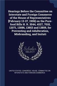 Hearings Before the Committee on Interstate and Foreign Commerce of the House of Representatives [February 13-27, 1906] on the Pure-food Bills H. R. 3044, 4527, 7018, 12071, 13086, 13853 and 13859, for Preventing and Adulteration, Misbranding, and