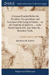 A Sermon Preached Before the President, Vice-Presidents, and Governors of the Lying-In Charity ... on the Tenth Day of April 1771, ... at the Parish Church of St. Ann, Soho. by ... Brownlow North,