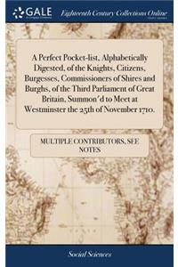 A Perfect Pocket-List, Alphabetically Digested, of the Knights, Citizens, Burgesses, Commissioners of Shires and Burghs, of the Third Parliament of Great Britain, Summon'd to Meet at Westminster the 25th of November 1710.