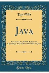 Java: Brahmanische, Buddhistische Und Eigenlebige Architektur Und Plastik Auf Java (Classic Reprint)