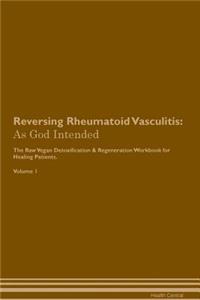 Reversing Rheumatoid Vasculitis: As God Intended the Raw Vegan Plant-Based Detoxification & Regeneration Workbook for Healing Patients. Volume 1