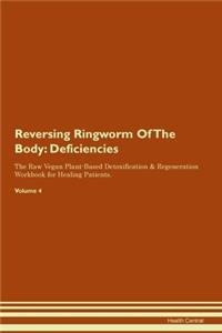 Reversing Ringworm Of The Body: Deficiencies The Raw Vegan Plant-Based Detoxification & Regeneration Workbook for Healing Patients. Volume 4