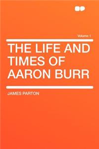 The Life and Times of Aaron Burr Volume 1