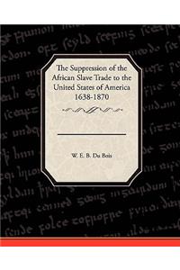 Suppression of the African Slave Trade to the United States of America 1638 1870