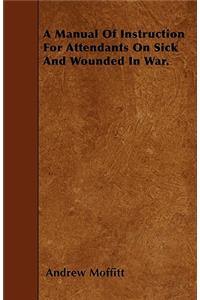 A Manual Of Instruction For Attendants On Sick And Wounded In War.