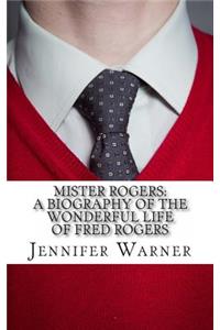 Mister Rogers: A Biography of the Wonderful Life of Fred Rogers