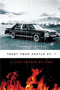 Trust Your Hustle Pt.1: A Life Forged By Fire