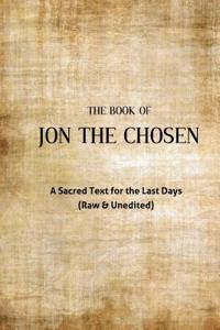 Jon the Chosen: A Sacred Text for the Last Days (Raw & Unedited)