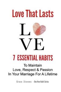 Love That Lasts: 7 Essential Habits To Maintain Love, Respect & Passion In Your Marriage For A Lifetime