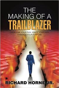 The Making of a Trailblazer: Overcome Your Pain, Ignite Your Path, Embrace Your Purpose