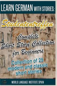 Learn German with Stories: Studententreffen Complete Short Story Collection for Beginners: Collection of 25 Modern and Classic Short Stories