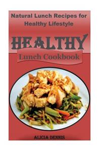 Healthy Lunch Cookbook: Natural Lunch Recipes for Healthy Lifestyle (Healthy Recipes for Kids, Healthy Diet Recipes, Healthy Lunch Recipes, Eating for Healthy Life, Natural Food Diet, Natural Eating)