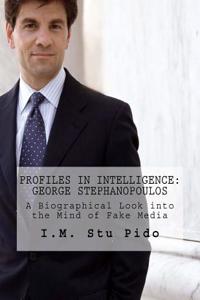 George Stephanopoulos: A Biographical Look into the Mind of Fake Media (Profiles in Intelligence)