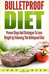 Bulletproof Diet: Proven Steps and Strategies to Lose Weight by Following the Bulletproof Diet (Bulletproof Diet Recipes, Bulletproof Diet Cookbook, Bulletproof Diet)
