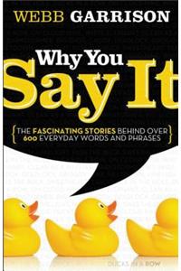 Why You Say It: The Fascinating Stories Behind Over 600 Everyday Words and Phrases