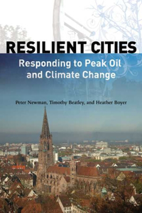 Resilient Cities: Responding to Peak Oil and Climate Change: Responding to Peak Oil and Climate Change