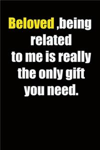 Beloved, being related to me is really the only gift you need.