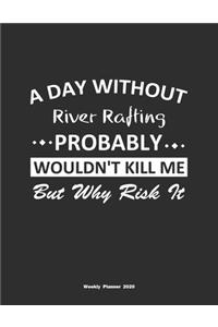 A Day Without River Rafting Probably Wouldn't Kill Me But Why Risk It Weekly Planner 2020