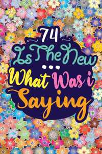74 Is the New ... What Was I Saying