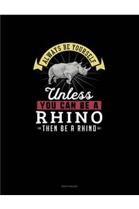 Always Be Yourself Unless You Can Be A Rhino Then Be A Rhino
