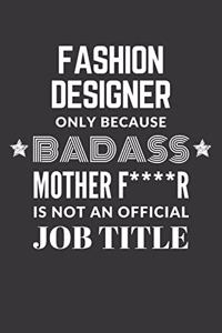 Fashion Designer Only Because Badass Mother F****R Is Not An Official Job Title Notebook