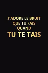 J'adore Le Bruit Que Tu Fais Quand Tu Te Tais