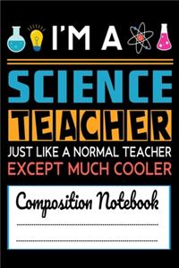 I'm A Science Teacher Just like a normal Teacher except much cooler Composition Notebook