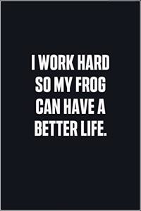 I Work Hard So My Frog Can Have A Better Life