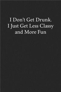 I Don't Get Drunk. I Just Get Less Classy and More Fun