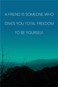 Inspirational Quote Notebook - 'A Friend Is Someone Who Gives You Total Freedom To Be Yourself.' - Inspirational Journal to Write in