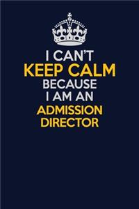 I Can't Keep Calm Because I Am An Admission director