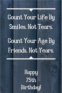 Count Your Life By Smiles, Not Tears. Happy 75th Birthday!