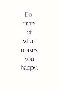 Do more of what makes you happy.