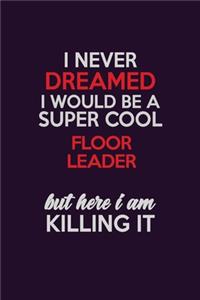 I Never Dreamed I Would Be A Super cool Floor Leader But Here I Am Killing It: Career journal, notebook and writing journal for encouraging men, women and kids. A framework for building your career.