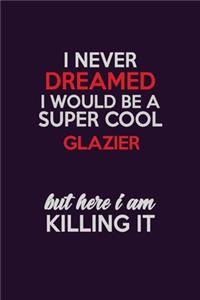 I Never Dreamed I Would Be A Super cool Glazier But Here I Am Killing It