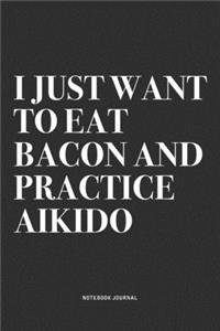I Just Want To Eat Bacon And Practice Aikido