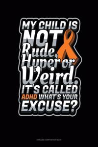 My Child Is Not Rude, Hyper Or Weird. It's Called Adhd What's Your Excuse?
