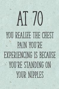 At 70 You Realize the Chest Pain You're Experiencing is Because You're Standing on Your Nipples