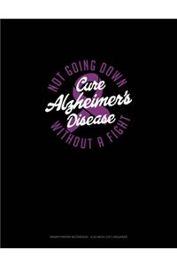 Cure Alzheimer's Disease Not Going Down Without A Fight: Graph Paper Notebook - 0.25 Inch (1/4") Squares