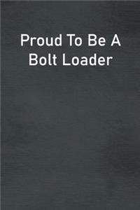 Proud To Be A Bolt Loader